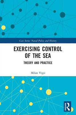 Exercising Control of the Sea: Theory and Practice by Vego, Milan