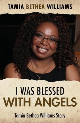 I Was Blessed With Angels: Tamia Bethea Williams Story by Williams, Tamia Bethea