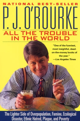 All the Trouble in the World: The Lighter Side of Overpopulation, Famine, Ecological Disaster, Ethnic Hatred, Plague, and Poverty by O'Rourke, P. J.