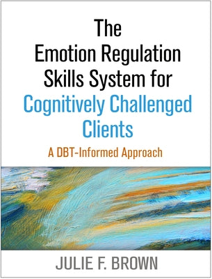 The Emotion Regulation Skills System for Cognitively Challenged Clients: A Dbt-Informed Approach by Brown, Julie F.