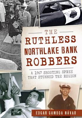 The Ruthless Northlake Bank Robbers: A 1967 Shooting Spree That Stunned the Region by N&#225;var, Edgar Gamboa