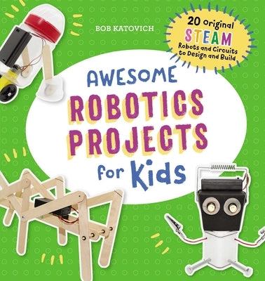 Awesome Robotics Projects for Kids: 20 Original Steam Robots and Circuits to Design and Build by Katovich, Bob