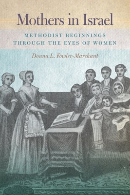 Mothers in Israel: Methodist Beginnings Through the Eyes of Women by Fowler-Marchant, Donna L.