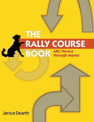 The Rally Course Book: AKC Novice Through Master by Dearth, Janice