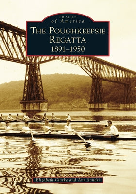 Poughkeepsie Regatta: 1891-1950, the by Clarke, Elizabeth