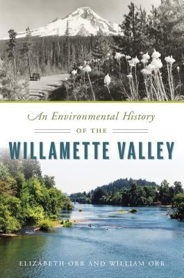 An Environmental History of the Willamette Valley by Orr, Elizabeth