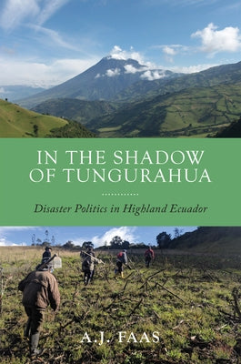 In the Shadow of Tungurahua: Disaster Politics in Highland Ecuador by Faas, A. J.