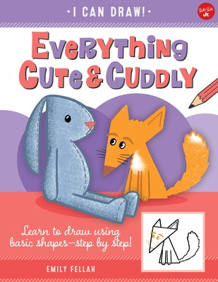 Everything Cute & Cuddly: Learn to Draw Using Basic Shapes--Step by Step! by Fellah, Emily