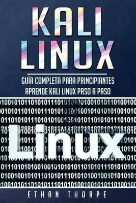 Kali Linux: Guía completa para principiantes aprende Kali Linux paso a paso (Libro En Español/Kali Linux Spanish Book Version) by Thorpe, Ethan