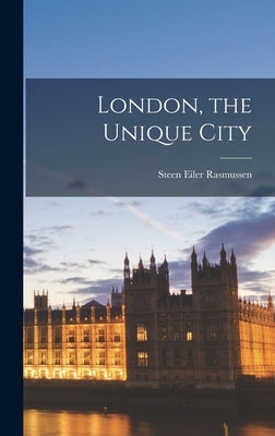 London, the Unique City by Rasmussen, Steen Eiler 1898-