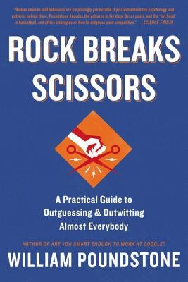 Rock Breaks Scissors: A Practical Guide to Outguessing and Outwitting Almost Everybody by Poundstone, William