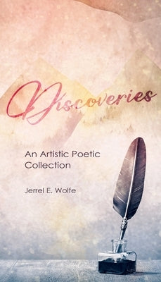 Discoveries: An Artistic Poetic Collection by Wolfe, Jerrel E.