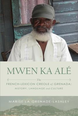 Mwen Ka Alé: The French-lexicon Creole of Grenada: History, Language and Culture by La Grenade-Lashley, Marise