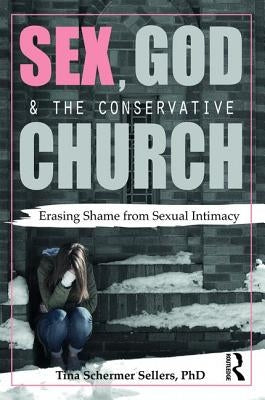 Sex, God, and the Conservative Church: Erasing Shame from Sexual Intimacy by Schermer Sellers, Tina
