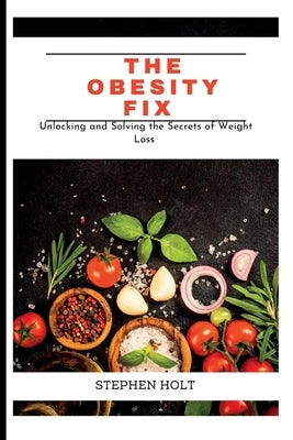 The Obesity Fix: Unlocking and Solving the Secrets of Weight Loss by Holt, Stephen