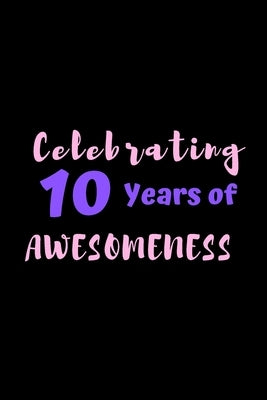 Celebrating 10 Years Of Awesomeness: 6 x 9, gifts for 10 year old girls and birthday gifts for 10 year old girls by Old, Gifts for 10 Year