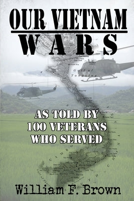 Our Vietnam Wars, Volume 1: as told by 100 veterans who served by Brown, William F.
