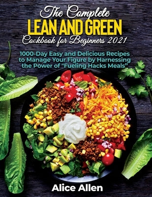 The Complete Lean and Green Cookbook for Beginners: Delicious Recipes For A Healthy And Nourishing Meal (Includes Nutritional Facts, Food To Eat And F by Alice Allen