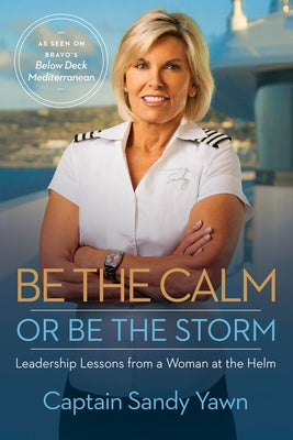 Be the Calm or Be the Storm: Leadership Lessons from a Woman at the Helm by Yawn, Captain Sandy