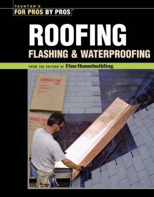 Roofing, Flashing, and Waterproofing by Editors of Fine Woodworking
