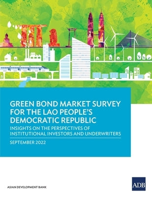 Green Bond Market Survey for the Lao People's Democratic Republic: Insights on the Perspectives of Institutional Investors and Underwriters by Asian Development Bank
