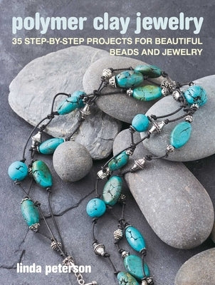 Polymer Clay Jewelry: 35 Step-By-Step Projects for Beautiful Beads and Jewelry by Peterson, Linda