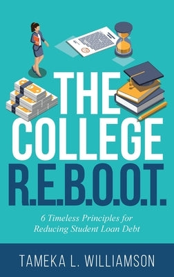 The College R.E.B.O.O.T.: 6 Timeless Principles for Reducing Student Loan Debt by Williamson, Tameka