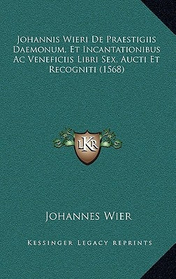 Johannis Wieri de Praestigiis Daemonum, Et Incantationibus AC Veneficiis Libri Sex, Aucti Et Recogniti (1568) by Wier, Johannes