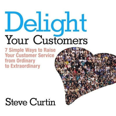 Delight Your Customers Lib/E: 7 Simple Ways to Raise Your Customer Service from Ordinary to Extraordinary by Curtin, Steve