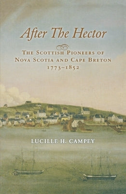 After the Hector: The Scottish Pioneers of Nova Scotia and Cape Breton 1773-1852 by Campey, Lucille H.