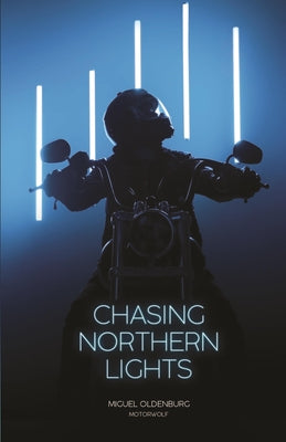 Chasing Northern Lights: Chronicle of a Motorcycle Ride from New York City to the Arctic Circle by Oldenburg, Miguel
