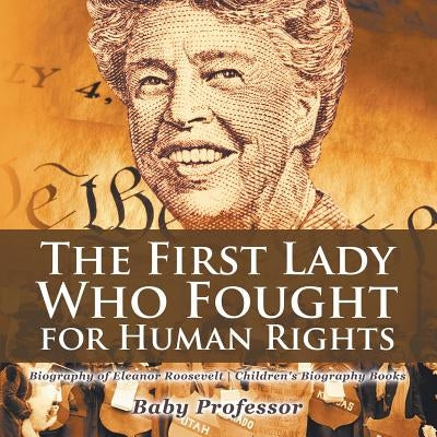 The First Lady Who Fought for Human Rights - Biography of Eleanor Roosevelt Children's Biography Books by Baby Professor