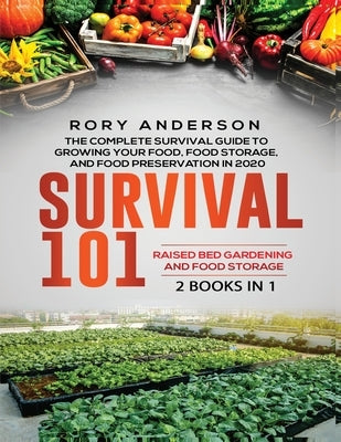 Survival 101 Raised Bed Gardening AND Food Storage: The Complete Survival Guide To Growing Your Own Food, Food Storage And Food Preservation in 2020 by Anderson, Rory