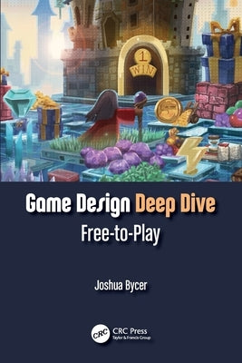 Game Design Deep Dive: Free-to-Play by Bycer, Joshua