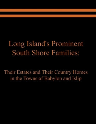 Long Island's Prominent South Shore Families: Their Estates and Their Country Homes in the Towns of Babylon and Islip by Spinzia, Raymond E.