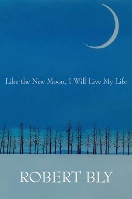 Like the New Moon I Will Live My Life by Bly, Robert