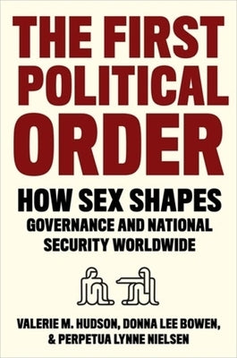 The First Political Order: How Sex Shapes Governance and National Security Worldwide by Hudson, Valerie