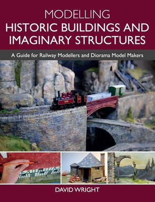 Modelling Historic Buildings and Imaginary Structures: A Guide for Railway Modellers and Diorama Model Makers by Wright, David