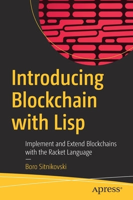 Introducing Blockchain with LISP: Implement and Extend Blockchains with the Racket Language by Sitnikovski, Boro