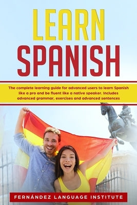 Learn Spanish: The Complete Learning Guide for Advanced Users to Learn Spanish like a Pro and be Fluent like a Native Speaker. Includ by Language Institute, Fern&#225;ndez