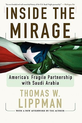 Inside the Mirage: America's Fragile Partnership with Saudi Arabia by Lippman, Thomas W.