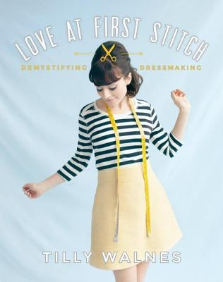 Love at First Stitch: Demystifying Dressmaking [With Pattern(s)] by Walnes, Tilly
