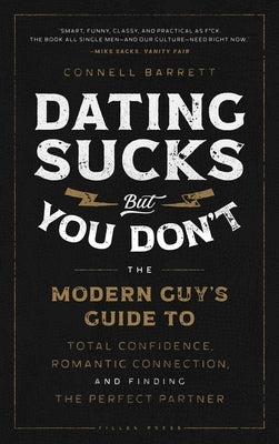 Dating Sucks, But You Don't: The Modern Guy's Guide to Total Confidence, Romantic Connection, and Finding the Perfect Partner by Barrett, Connell
