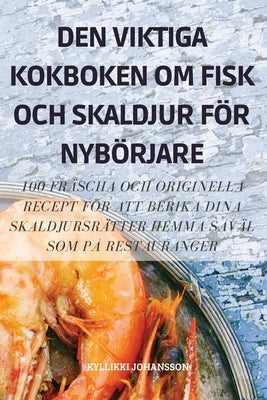 Den Viktiga Kokboken Om Fisk Och Skaldjur För Nybörjare by Kyllikki Johansson