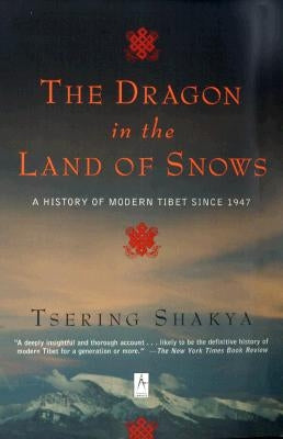 The Dragon in the Land of Snows: A History of Modern Tibet Since 1947 by Shakya, Tsering