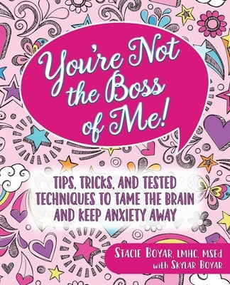 You're Not the Boss of Me!: Tips, Tricks, and Tested Techniques to Tame the Brain and Keep Anxiety Away by Boyar, Stacie