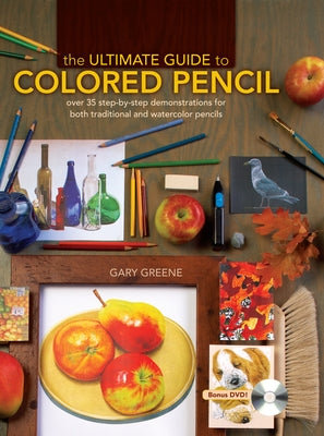 The Ultimate Guide to Colored Pencil: Over 35 Step-By-Step Demonstrations for Both Traditional and Watercolor Pencils [With DVD] by Greene, Gary
