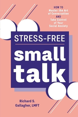 Stress-Free Small Talk: How to Master the Art of Conversation and Take Control of Your Social Anxiety by Gallagher, Richard S.