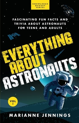Everything About Astronauts - Vol. 1: Fascinating Fun Facts and Trivia about Astronauts for Teens and Adults by Jennings, Marianne