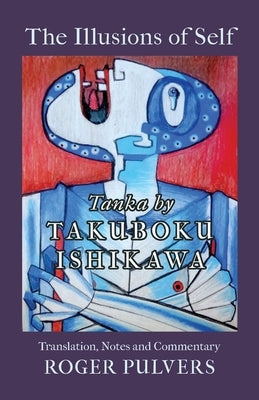 The Illusions of Self: Tanka by Takuboku Ishikawa, with notes and commentary by Takuboku, Ishikawa